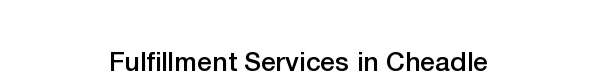 Ecommerce fulfillment services in Cheadle order fulfilment