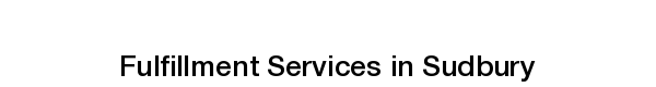 Ecommerce fulfillment services in Sudbury order fulfilment